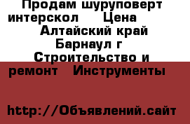 Продам шуруповерт интерскол . › Цена ­ 3 200 - Алтайский край, Барнаул г. Строительство и ремонт » Инструменты   